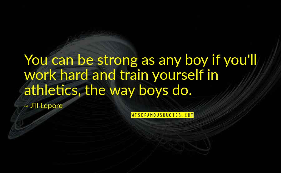 Reynante Quotes By Jill Lepore: You can be strong as any boy if