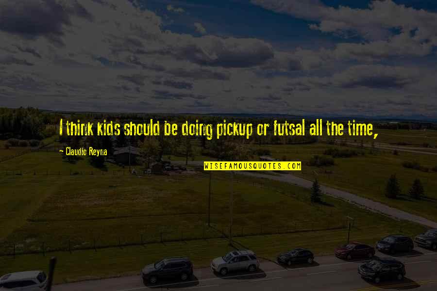 Reyna's Quotes By Claudio Reyna: I think kids should be doing pickup or Reyna's Quotes By Claudio Reyna: I think kids should be doing pickup or