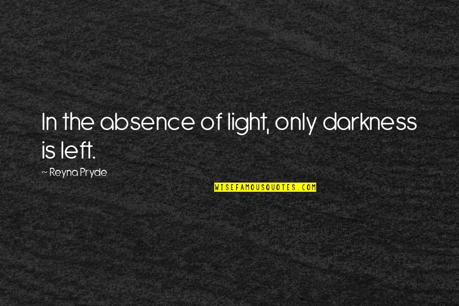 Reyna's Quotes By Reyna Pryde: In the absence of light, only darkness is Reyna's Quotes By Reyna Pryde: In the absence of light, only darkness is
