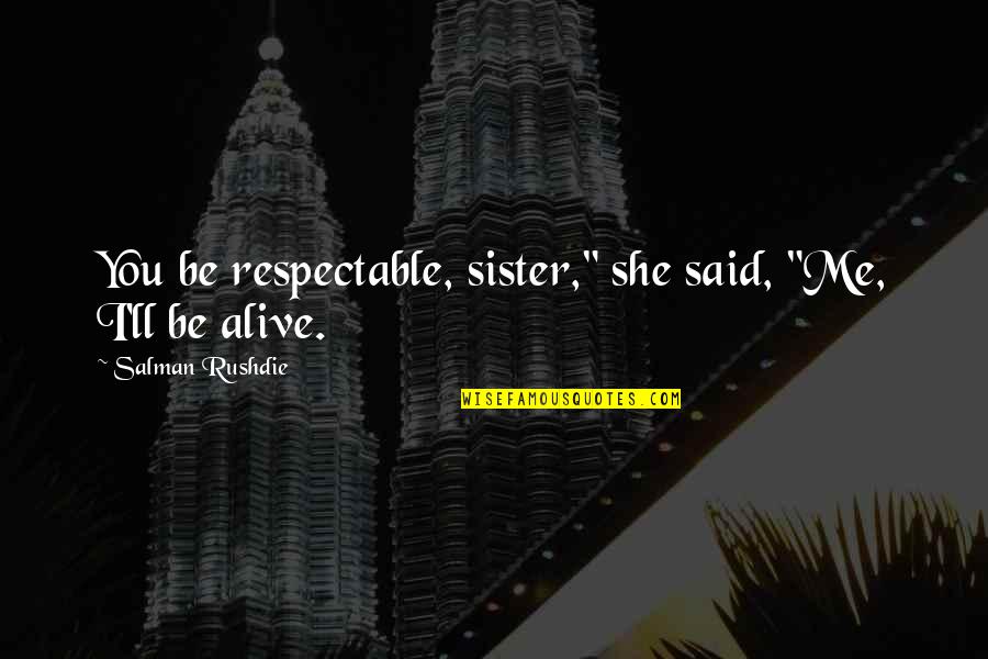 Reynato Gamboa Quotes By Salman Rushdie: You be respectable, sister," she said, "Me, I'll Reynato Gamboa Quotes By Salman Rushdie: You be respectable, sister," she said, "Me, I'll