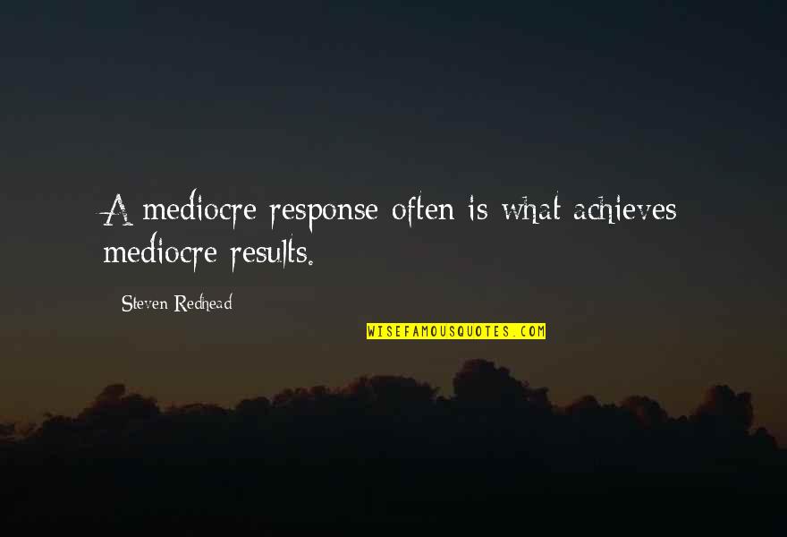 Reynato Gamboa Quotes By Steven Redhead: A mediocre response often is what achieves mediocre Reynato Gamboa Quotes By Steven Redhead: A mediocre response often is what achieves mediocre