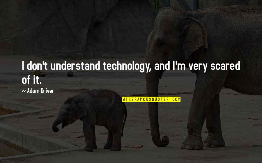 Reynaud Speakers Quotes By Adam Driver: I don't understand technology, and I'm very scared