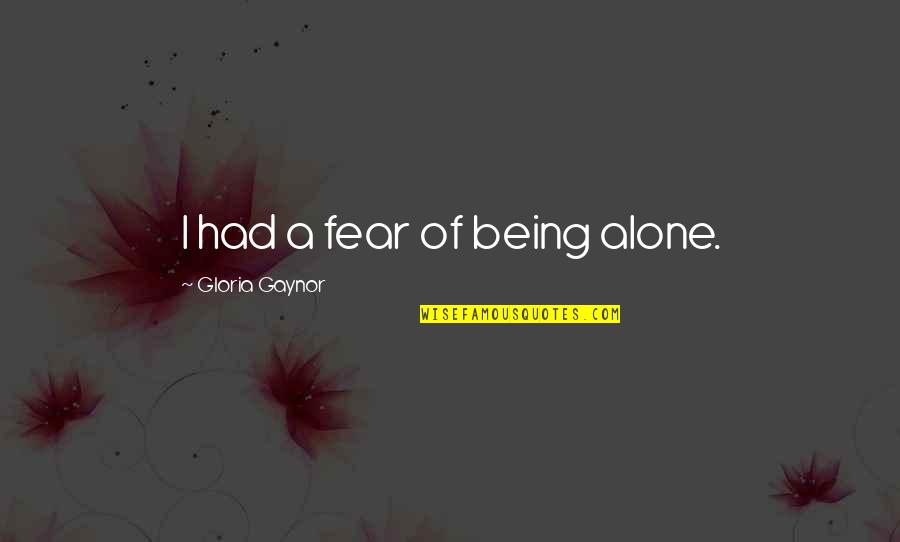 Reynen Quotes By Gloria Gaynor: I had a fear of being alone. Reynen Quotes By Gloria Gaynor: I had a fear of being alone.