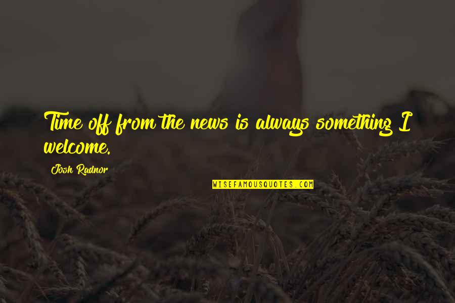 Reynerio Lanoy Quotes By Josh Radnor: Time off from the news is always something Reynerio Lanoy Quotes By Josh Radnor: Time off from the news is always something