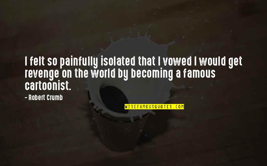 Reynerio Perez Quotes By Robert Crumb: I felt so painfully isolated that I vowed Reynerio Perez Quotes By Robert Crumb: I felt so painfully isolated that I vowed