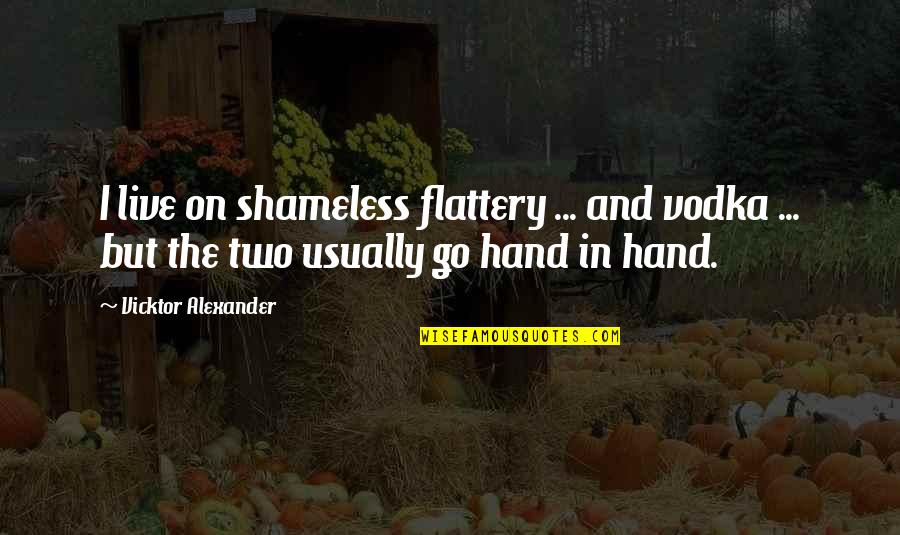 Reyness Quotes By Vicktor Alexander: I live on shameless flattery ... and vodka Reyness Quotes By Vicktor Alexander: I live on shameless flattery ... and vodka