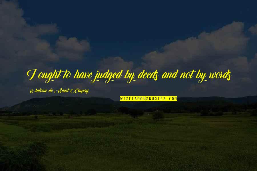Reynholm Vs Reynholm Quotes By Antoine De Saint-Exupery: I ought to have judged by deeds and