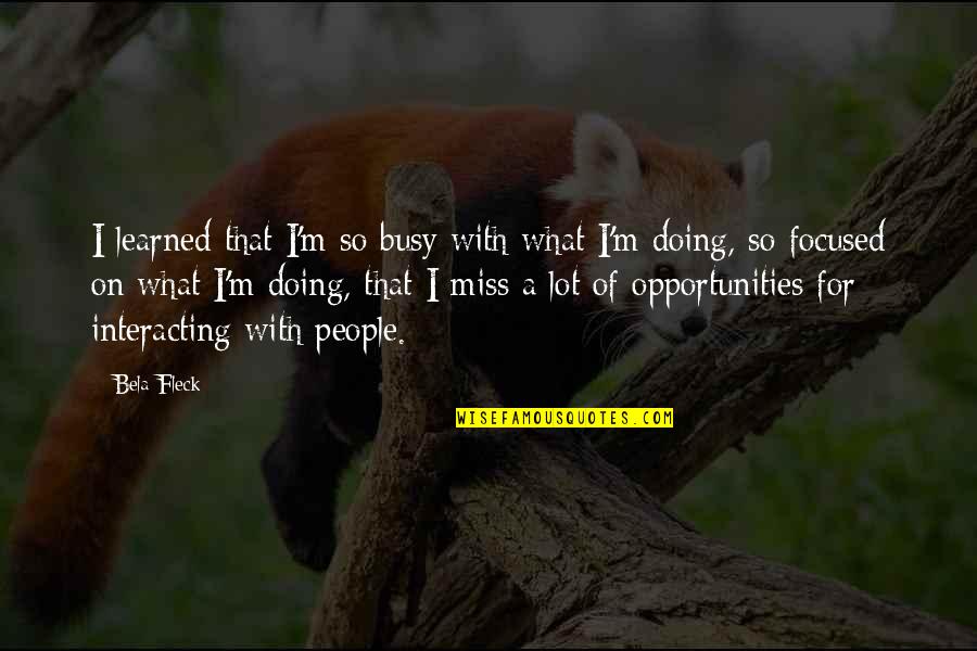 Reynie's Quotes By Bela Fleck: I learned that I'm so busy with what Reynie's Quotes By Bela Fleck: I learned that I'm so busy with what