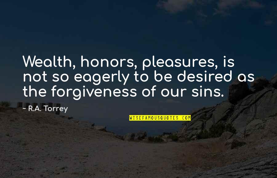 Reynie's Quotes By R.A. Torrey: Wealth, honors, pleasures, is not so eagerly to Reynie's Quotes By R.A. Torrey: Wealth, honors, pleasures, is not so eagerly to