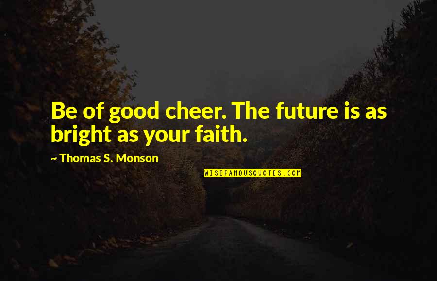 Reynie's Quotes By Thomas S. Monson: Be of good cheer. The future is as Reynie's Quotes By Thomas S. Monson: Be of good cheer. The future is as