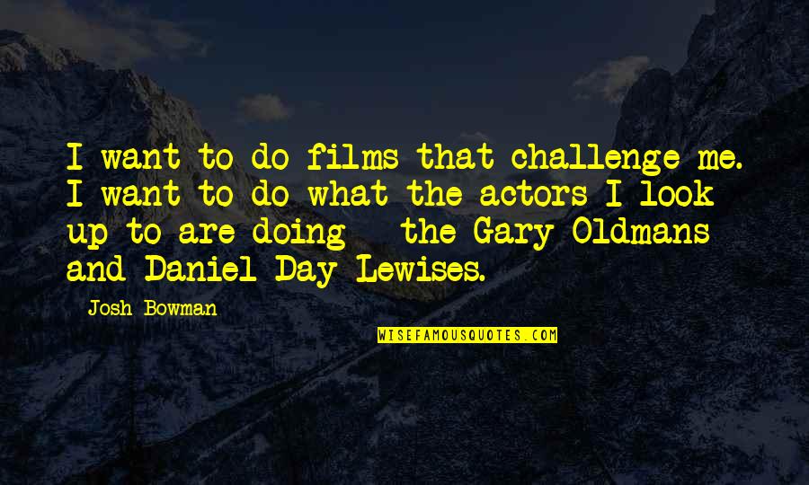 Reyniesha Quotes By Josh Bowman: I want to do films that challenge me. Reyniesha Quotes By Josh Bowman: I want to do films that challenge me.