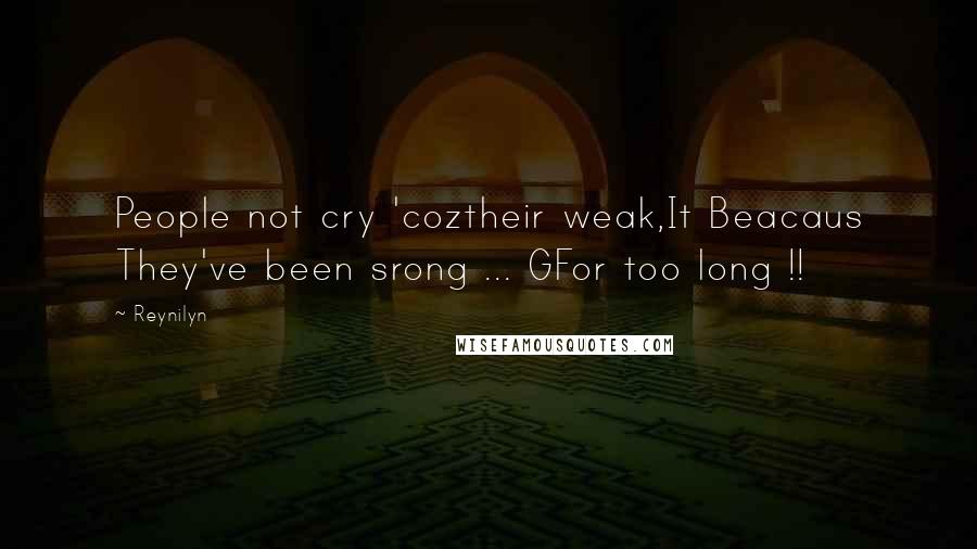 Reynilyn quotes: People not cry 'coztheir weak,It Beacaus They've been srong ... GFor too long !!