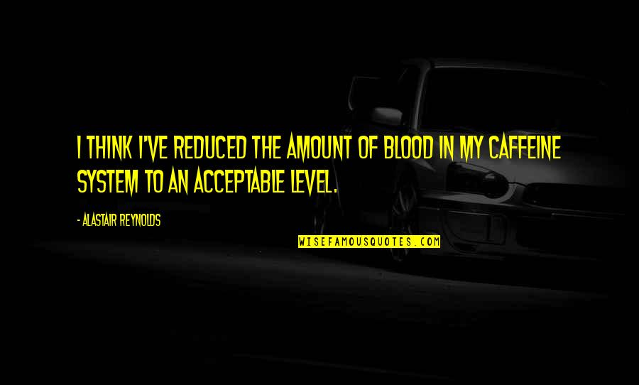 Reynolds Quotes By Alastair Reynolds: I think I've reduced the amount of blood Reynolds Quotes By Alastair Reynolds: I think I've reduced the amount of blood
