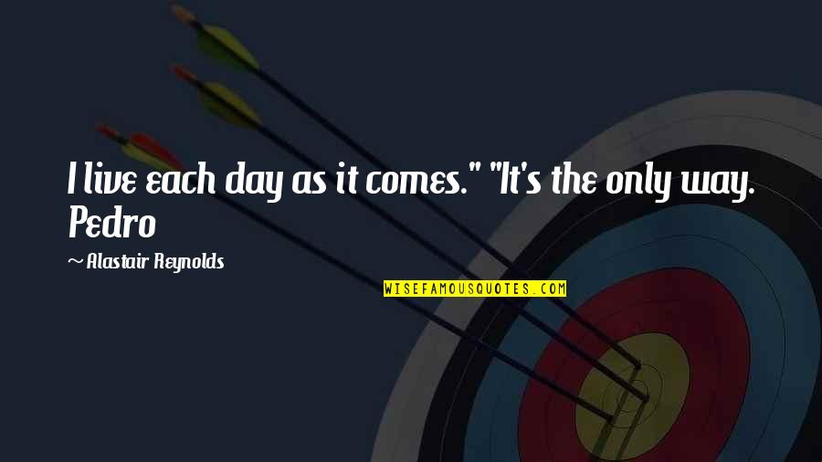 Reynolds Quotes By Alastair Reynolds: I live each day as it comes." "It's Reynolds Quotes By Alastair Reynolds: I live each day as it comes." "It's