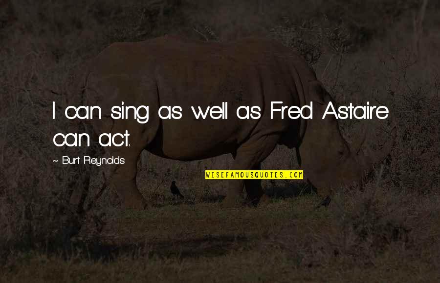 Reynolds Quotes By Burt Reynolds: I can sing as well as Fred Astaire Reynolds Quotes By Burt Reynolds: I can sing as well as Fred Astaire