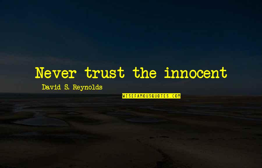 Reynolds Quotes By David S. Reynolds: Never trust the innocent Reynolds Quotes By David S. Reynolds: Never trust the innocent
