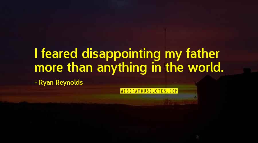 Reynolds Quotes By Ryan Reynolds: I feared disappointing my father more than anything