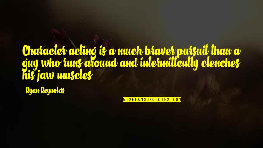 Reynolds Quotes By Ryan Reynolds: Character acting is a much braver pursuit than Reynolds Quotes By Ryan Reynolds: Character acting is a much braver pursuit than