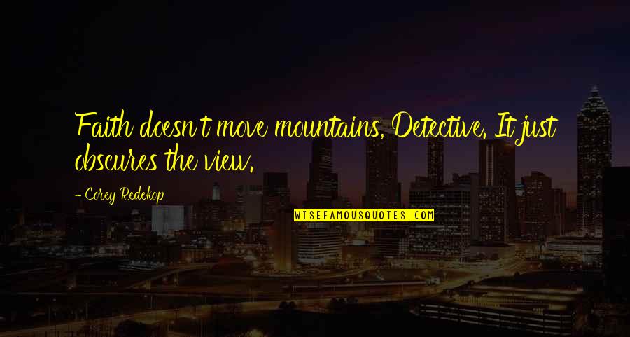 Reyntiens Quotes By Corey Redekop: Faith doesn't move mountains, Detective. It just obscures