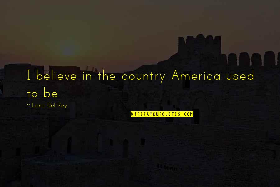 Rey's Quotes By Lana Del Rey: I believe in the country America used to Rey's Quotes By Lana Del Rey: I believe in the country America used to