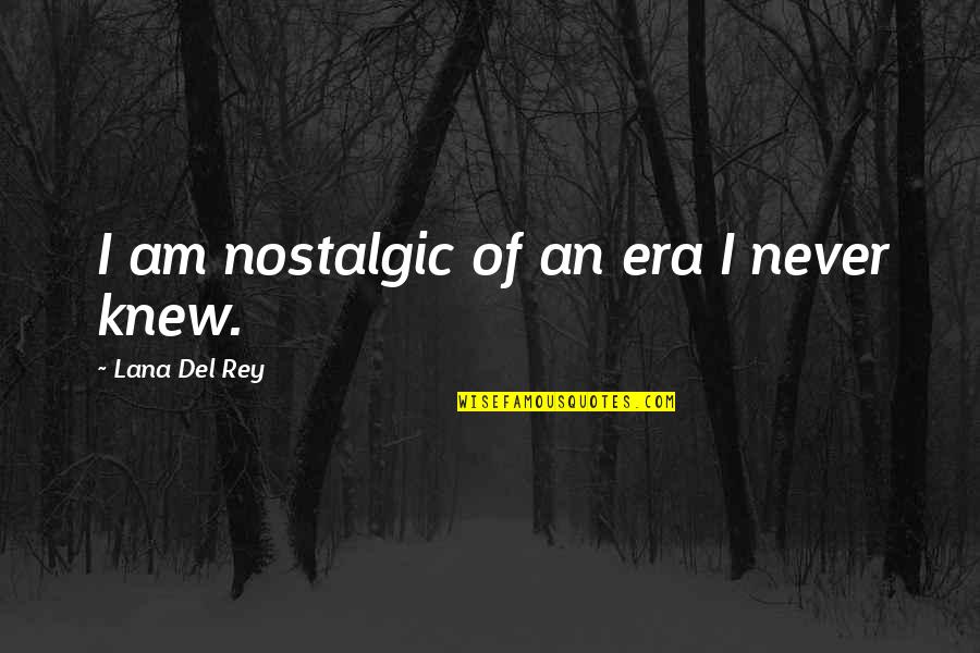 Rey's Quotes By Lana Del Rey: I am nostalgic of an era I never Rey's Quotes By Lana Del Rey: I am nostalgic of an era I never