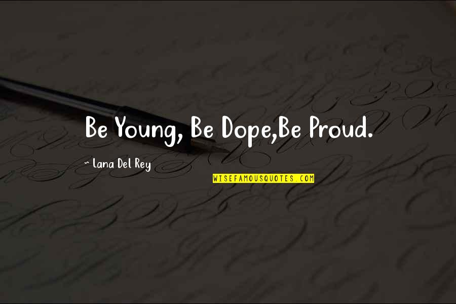 Rey's Quotes By Lana Del Rey: Be Young, Be Dope,Be Proud. Rey's Quotes By Lana Del Rey: Be Young, Be Dope,Be Proud.