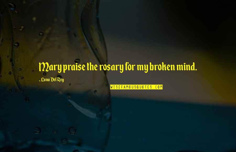 Rey's Quotes By Lana Del Rey: Mary praise the rosary for my broken mind. Rey's Quotes By Lana Del Rey: Mary praise the rosary for my broken mind.