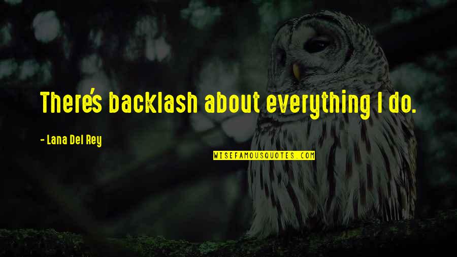 Rey's Quotes By Lana Del Rey: There's backlash about everything I do. Rey's Quotes By Lana Del Rey: There's backlash about everything I do.