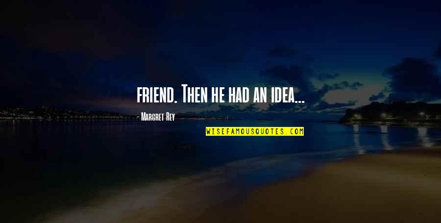 Rey's Quotes By Margret Rey: friend. Then he had an idea... Rey's Quotes By Margret Rey: friend. Then he had an idea...