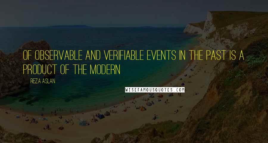 Reza Aslan quotes: Of observable and verifiable events in the past is a product of the modern