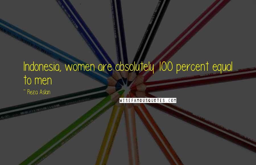 Reza Aslan quotes: Indonesia, women are absolutely 100 percent equal to men