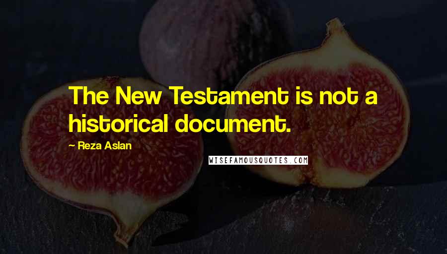 Reza Aslan quotes: The New Testament is not a historical document.