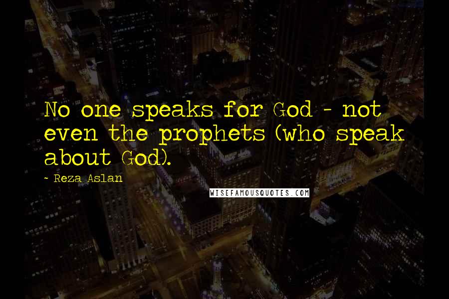 Reza Aslan quotes: No one speaks for God - not even the prophets (who speak about God).