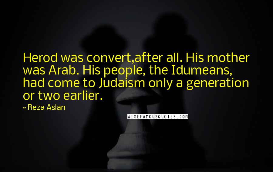 Reza Aslan quotes: Herod was convert,after all. His mother was Arab. His people, the Idumeans, had come to Judaism only a generation or two earlier.