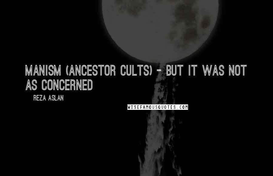 Reza Aslan quotes: Manism (ancestor cults) - but it was not as concerned