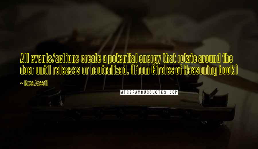 Reza Assadi quotes: All events/actions create a potential energy that rotate around the doer until releases or neutralized. (From Circles of Reasoning book)