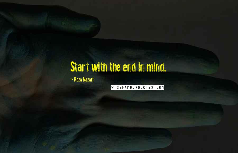 Reza Nazari quotes: Start with the end in mind.