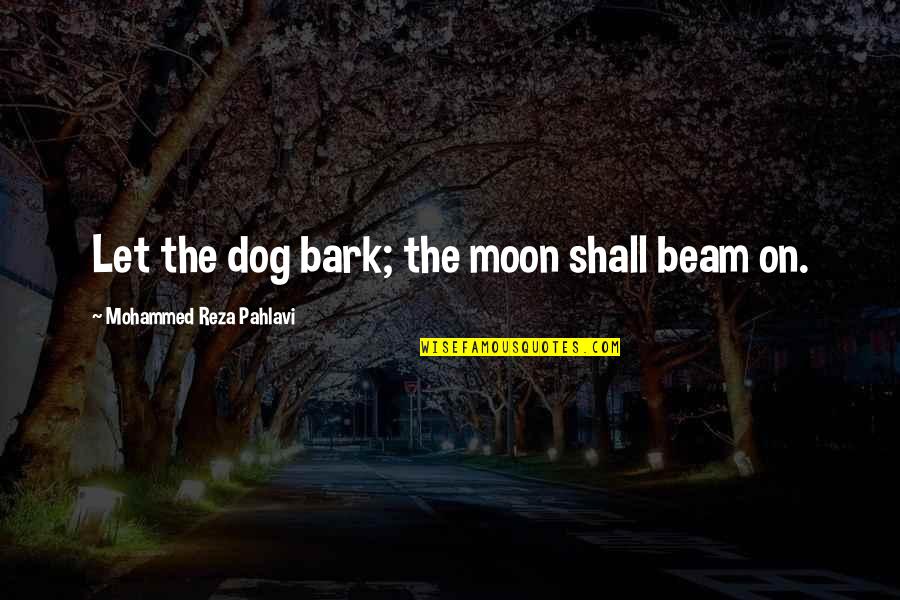 Reza Pahlavi Quotes By Mohammed Reza Pahlavi: Let the dog bark; the moon shall beam