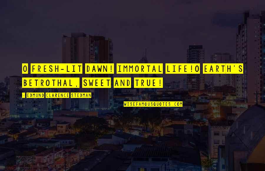 Reza Rahadian Quotes By Edmund Clarence Stedman: O fresh-lit dawn! immortal life!O Earth's betrothal, sweet