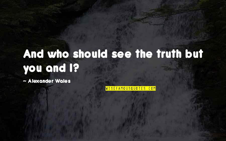 Rezabal Wine Quotes By Alexander Wales: And who should see the truth but you