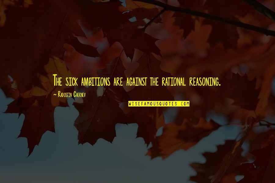 Rezadoust Quotes By Radostin Chernev: The sick ambitions are against the rational reasoning. Rezadoust Quotes By Radostin Chernev: The sick ambitions are against the rational reasoning.