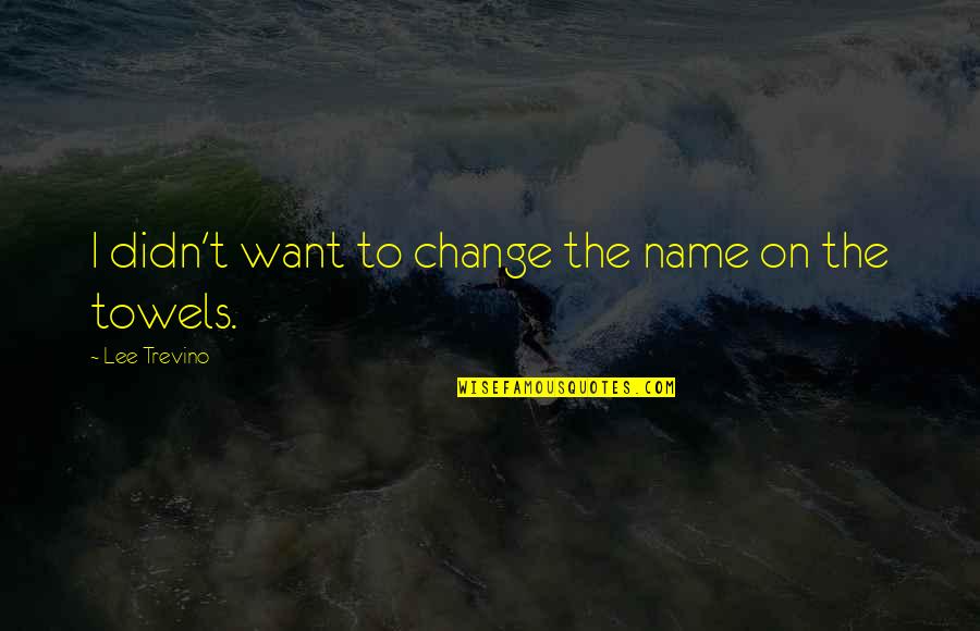 Rezendes Assonet Quotes By Lee Trevino: I didn't want to change the name on Rezendes Assonet Quotes By Lee Trevino: I didn't want to change the name on