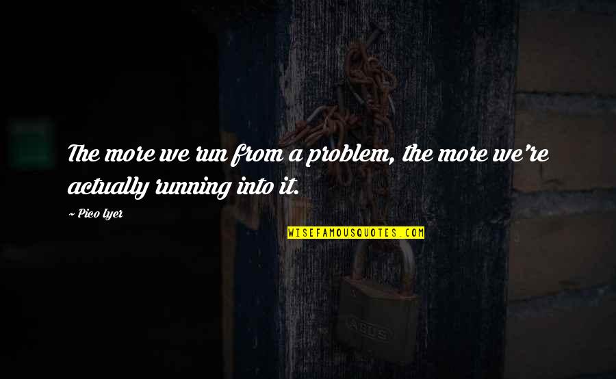 Rezerva Quotes By Pico Iyer: The more we run from a problem, the