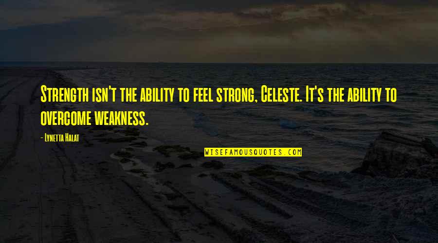 Rezervesdalas24 Quotes By Lynetta Halat: Strength isn't the ability to feel strong, Celeste.