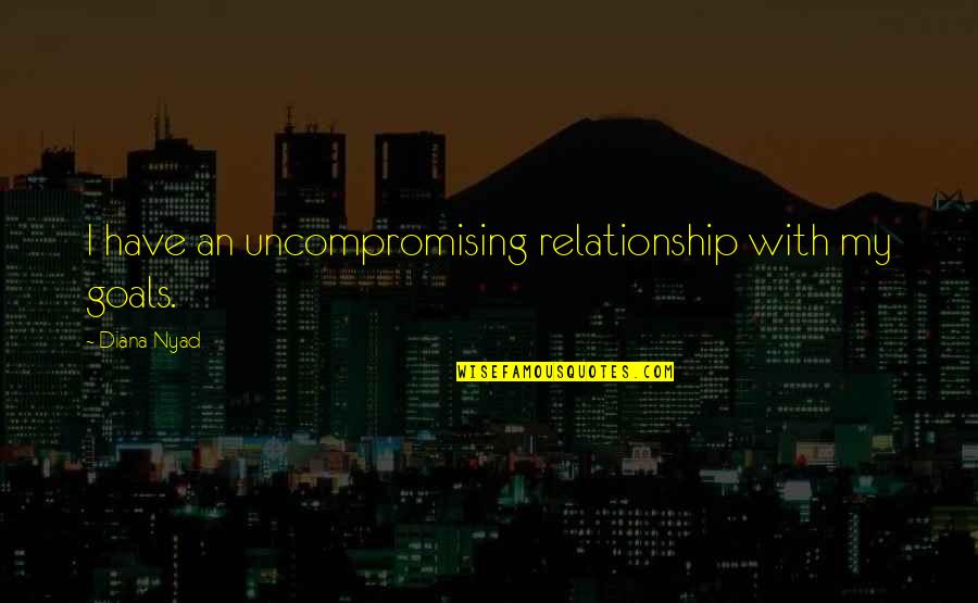 Rezky Febrian Quotes By Diana Nyad: I have an uncompromising relationship with my goals. Rezky Febrian Quotes By Diana Nyad: I have an uncompromising relationship with my goals.