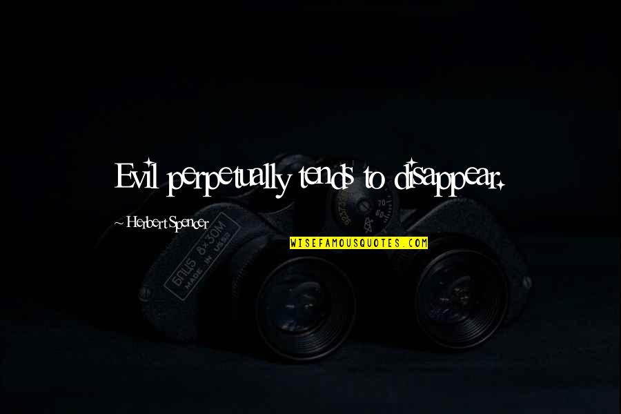 Reznichenko Serhiy Quotes By Herbert Spencer: Evil perpetually tends to disappear. Reznichenko Serhiy Quotes By Herbert Spencer: Evil perpetually tends to disappear.