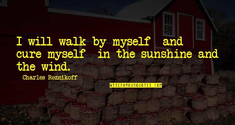 Reznikoff Quotes By Charles Reznikoff: I will walk by myself and cure myself
