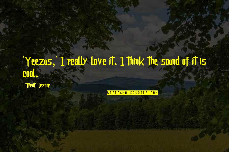 Reznor Quotes By Trent Reznor: 'Yeezus,' I really love it. I think the Reznor Quotes By Trent Reznor: 'Yeezus,' I really love it. I think the
