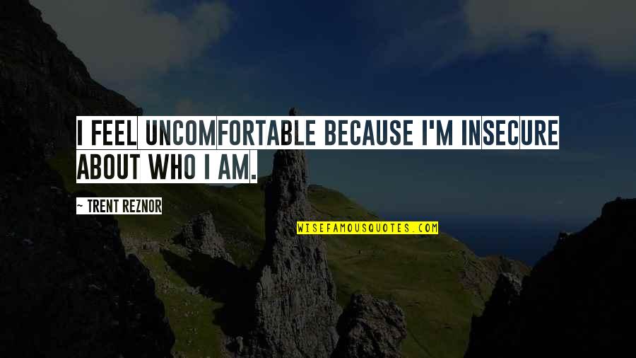 Reznor Quotes By Trent Reznor: I feel uncomfortable because I'm insecure about who Reznor Quotes By Trent Reznor: I feel uncomfortable because I'm insecure about who
