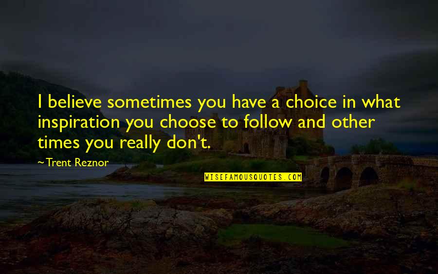 Reznor Quotes By Trent Reznor: I believe sometimes you have a choice in Reznor Quotes By Trent Reznor: I believe sometimes you have a choice in